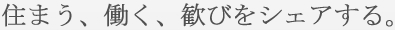 住まう、働く、歓びをシェアする。